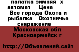 палатка зимняя 2х2 автомат  › Цена ­ 750 - Все города Охота и рыбалка » Охотничье снаряжение   . Московская обл.,Красноармейск г.